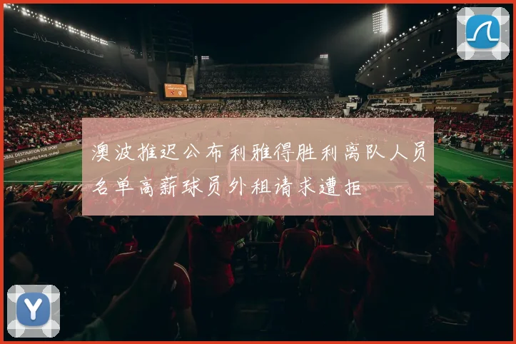 澳波推迟公布利雅得胜利离队人员名单高薪球员外租请求遭拒